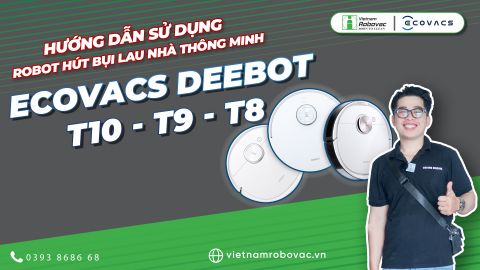 Hướng dẫn sử dụng và Vệ sinh Robot hút bụi lau nhà thông minh Ecovacs Deebot T10 - T9 - T8