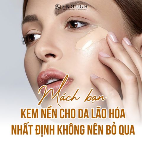 MÁCH BẠN KEM NỀN CHO DA LÃO HÓA NHẤT ĐỊNH KHÔNG NÊN BỎ QUA