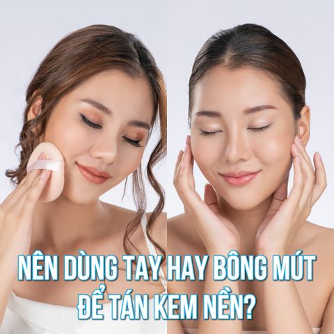 NÊN DÙNG TAY HAY BÔNG MÚT ĐỂ TÁN KEM NỀN?