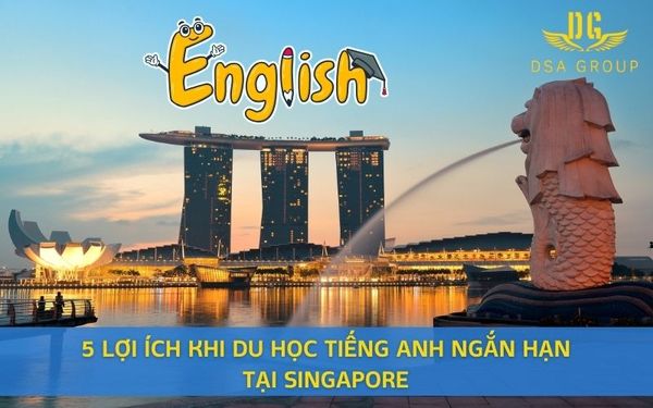 5 Lợi Ích Khi Du Học Tiếng Anh Ngắn Hạn Tại Singapore