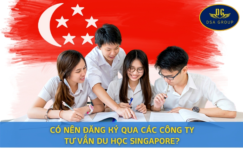 Có Nên Đăng Ký Qua Các Công Ty Tư Vấn Du Học Singapore?