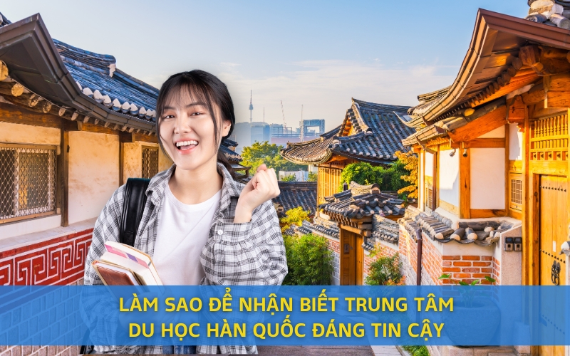 Làm Sao Để Nhận Biết Trung Tâm Du Học Hàn Quốc Đáng Tin Cậy