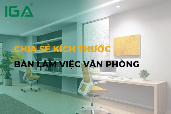 Kích thước bàn làm việc văn phòng chuẩn giúp tối ưu không gian