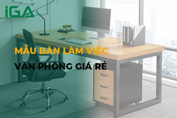5+ Mẫu bàn làm việc văn phòng hiện đại, tiện dụng