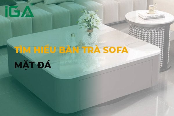 Bàn trà sofa mặt đá: Vẻ đẹp vượt thời gian