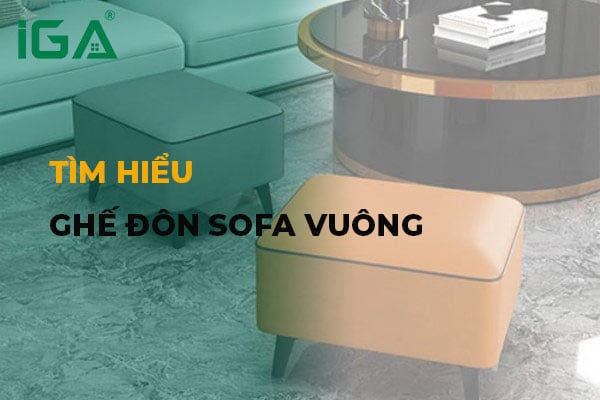 Ghế đôn sofa vuông: Thông tin người người dùng lựa chọn phù hợp