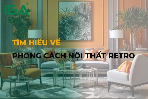 Phong cách nội thất Retro - Hoài niệm trong hơi thở đương đại