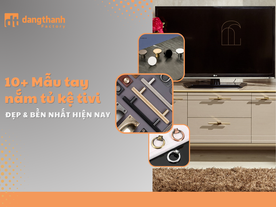 Top 10+ Mẫu Tay Nắm Tủ Kệ Tivi Đẹp & Bền Nhất Hiện Nay