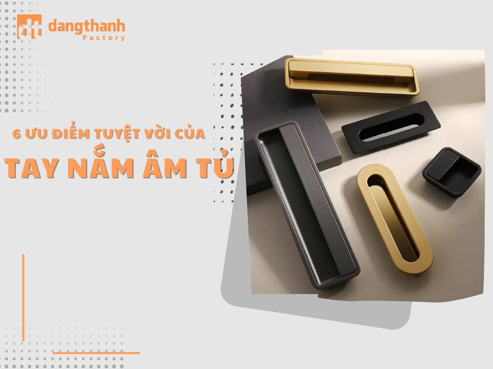 Tìm hiểu 6 ưu điểm tuyệt vời của tay nắm tủ âm