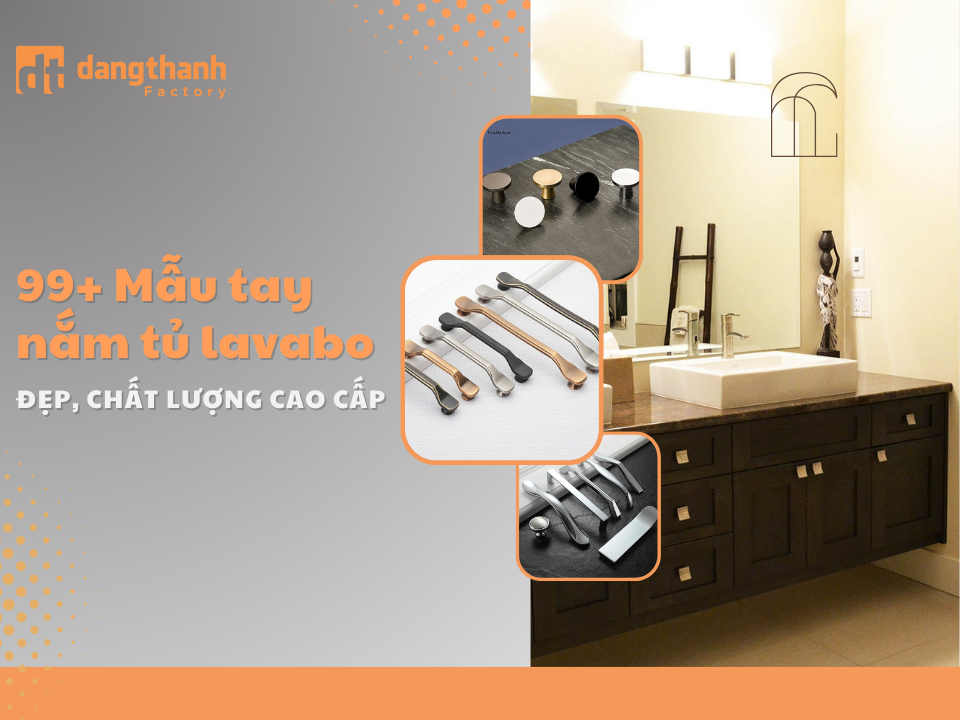 99+ Mẫu tay nắm tủ lavabo đẹp cao cấp, giá tại xưởng