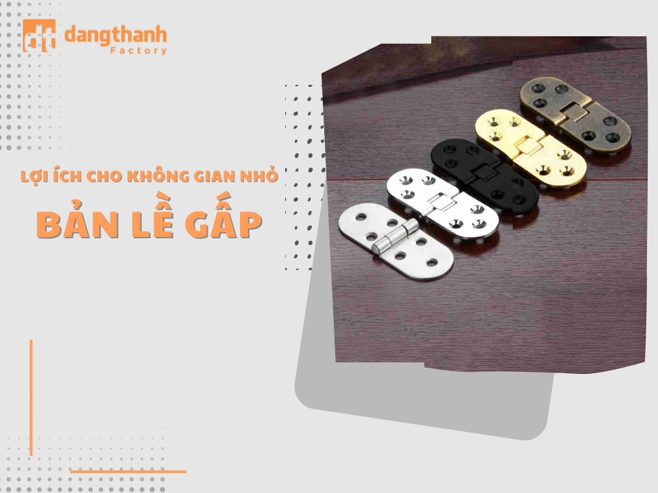 Bản lề gấp là gì? Tìm hiểu lợi ích cho không gian nhỏ