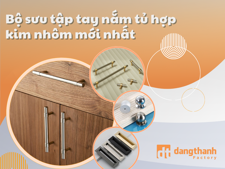 Khám phá bộ sưu tập tay nắm hợp kim nhôm mới nhất từ Đăng Thành