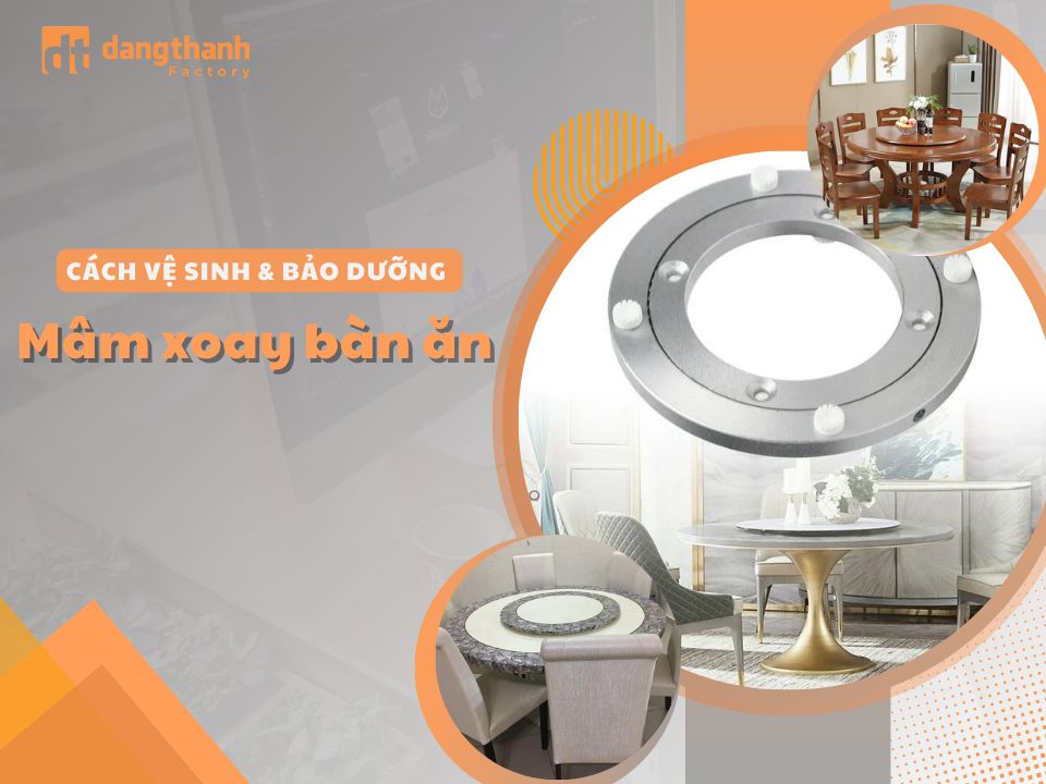 Cách vệ sinh   bảo dưỡng mâm xoay bàn ăn đơn giản mà hiệu quả