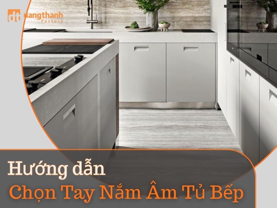 Chọn tay nắm âm tủ bếp CHUẨN NHẤT cho không gian hiện đại