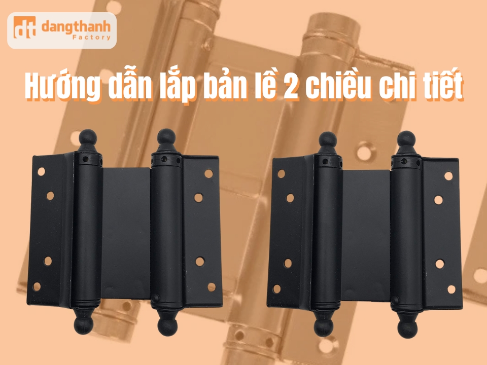 Hướng dẫn lắp bản lề 2 chiều chi tiết, đơn giản tại nhà