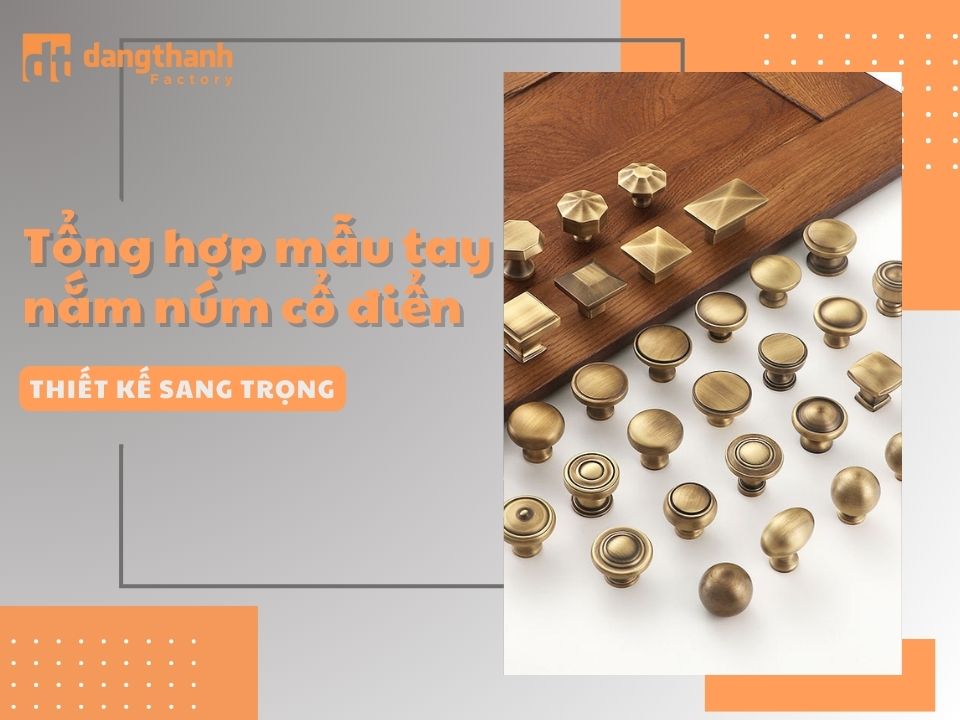 Tổng hợp mẫu tay nắm núm cổ điển thiết kế sang trọng