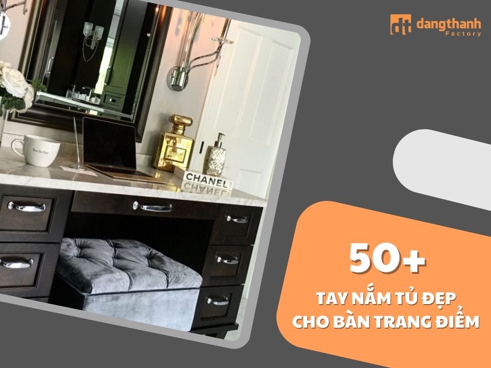 Tổng hợp 50+ mẫu tay nắm tủ đẹp giúp nổi bật bàn trang điểm của bạn