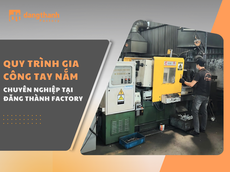 Quy trình sản xuất gia công tay nắm chuyên nghiệp