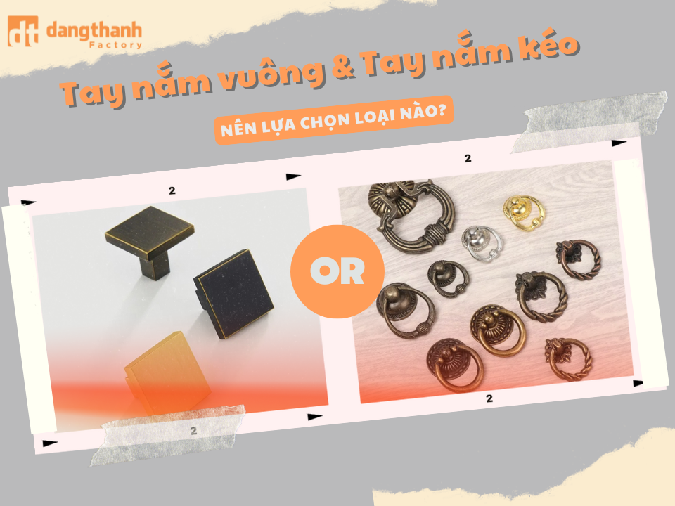 Giữa tay nắm tủ kéo và tay nắm tủ vuông nên chọn loại nào?