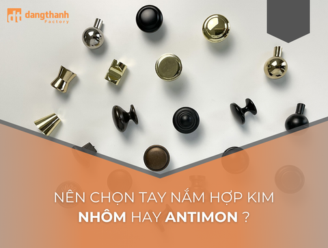 Tay nắm hợp kim nhôm hay antimon chọn loại nào tốt hơn