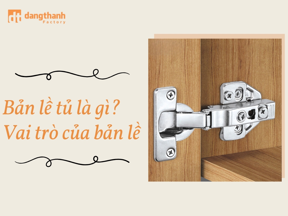 Bản lề tủ là gì? Vai trò và những lưu ý để chọn bản lề phù hợp