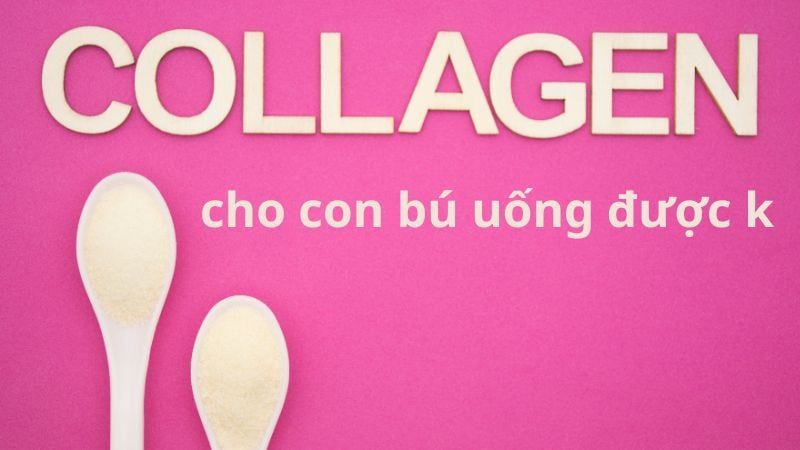Cho con bú uống Collagen được k? Hướng dẫn từ A đến Z cho các bà mẹ