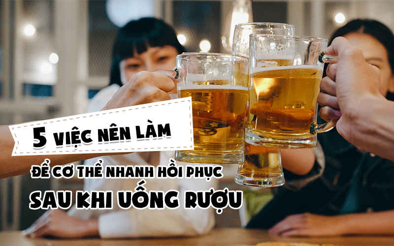 5 việc nên làm để cơ thể nhanh hồi phục sau khi uống rượu