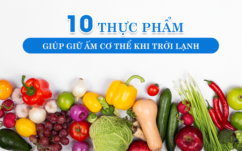 10 THỰC PHẨM GIÚP GIỮ ẤM CƠ THỂ KHI TRỜI LẠNH