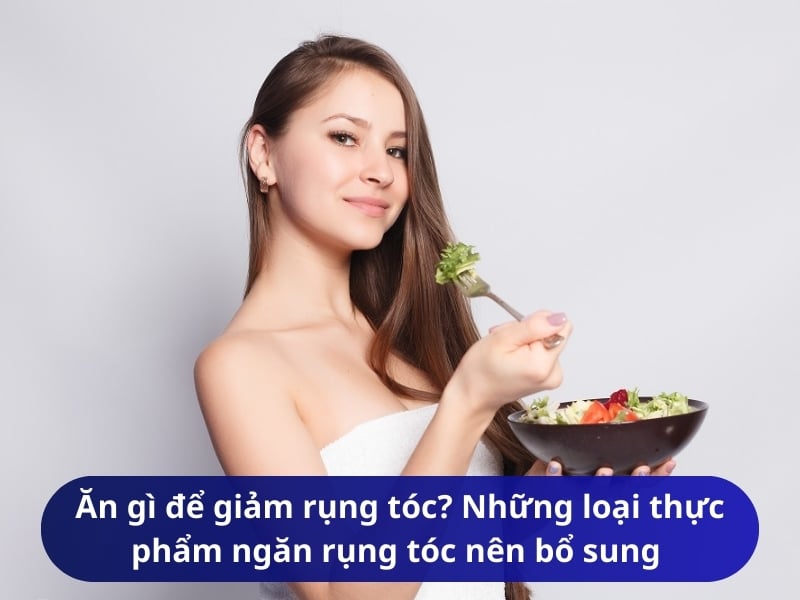 Ăn gì để giảm rụng tóc? Những loại thực phẩm ngăn rụng tóc nên bổ sung vào bữa ăn hằng ngày