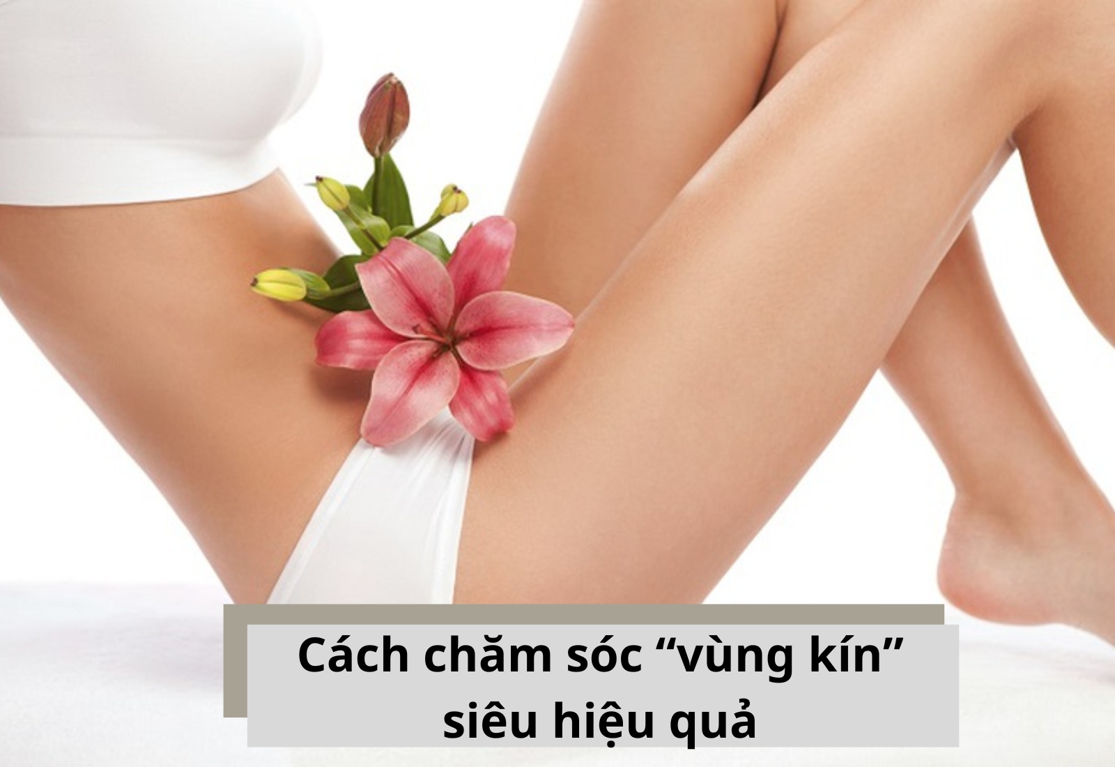 Điểm danh 11 cách chăm sóc vùng kín - Các nguyên tắc nàng phải lưu ý
