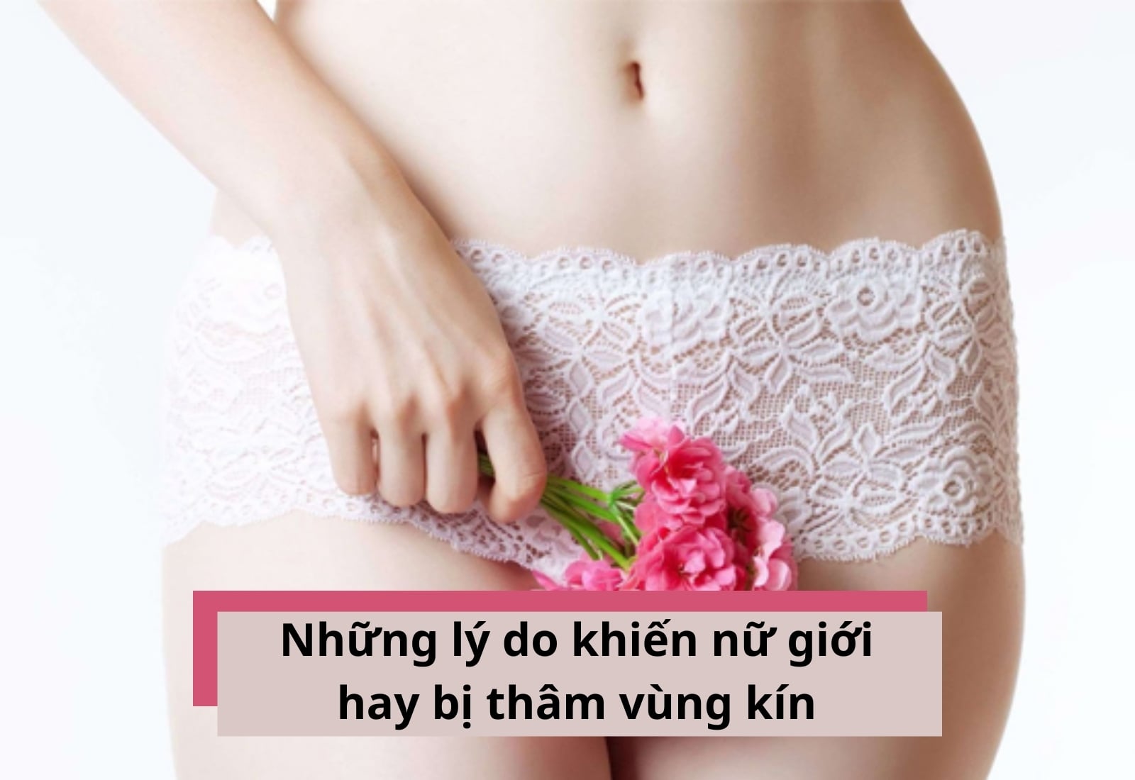Những lý do khiến nữ giới hay bị thâm vùng kín tuổi dậy thì