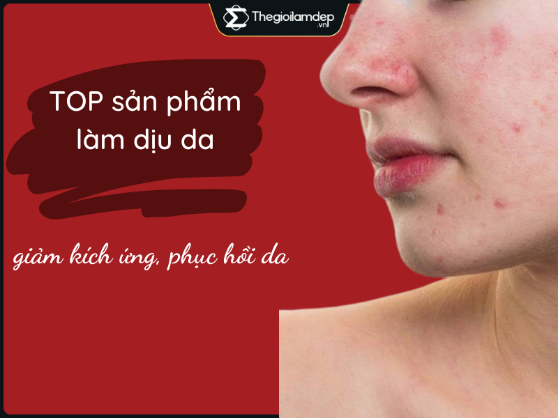 Top 15 sản phẩm làm dịu da giảm kích ứng tức thì, phục hồi da hiệu quả