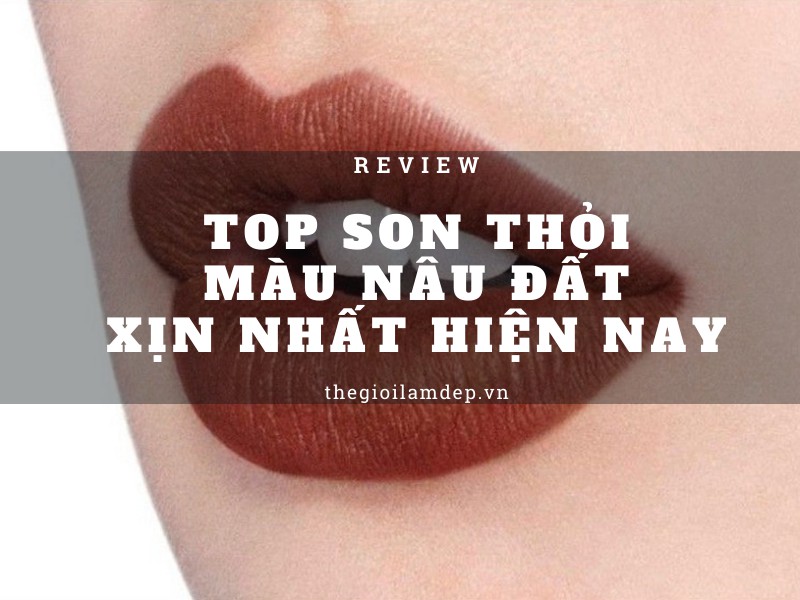 Chia sẻ chi tiết top 6 thỏi son màu nâu đất xịn nhất hiện nay