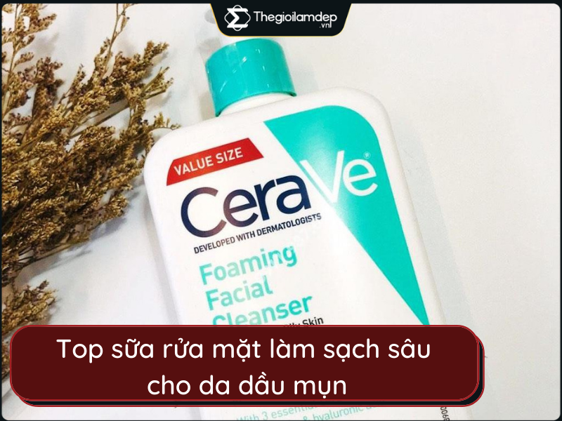 Top 8 sữa rửa mặt làm sạch sâu cho da dầu mụn đáng mua