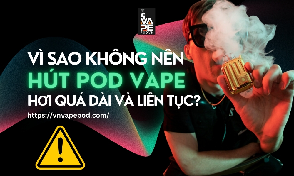 Vì Sao Không Nên Hút Pod Vape Hơi Quá Dài Và Liên Tục? - VnVapePod ...