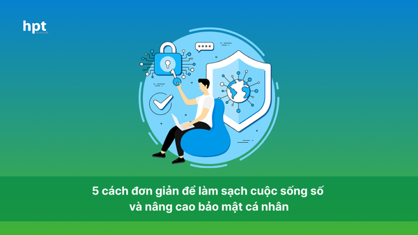 5 cách đơn giản để làm sạch cuộc sống số và nâng cao bảo mật cá nhân