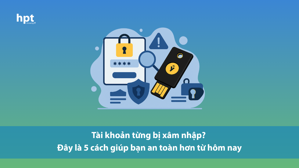 Tài khoản từng bị xâm nhập? Đây là 5 cách giúp bạn an toàn hơn từ hôm nay