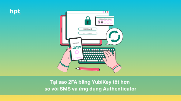 Tại sao 2FA bằng YubiKey tốt hơn so với SMS và ứng dụng Authenticator