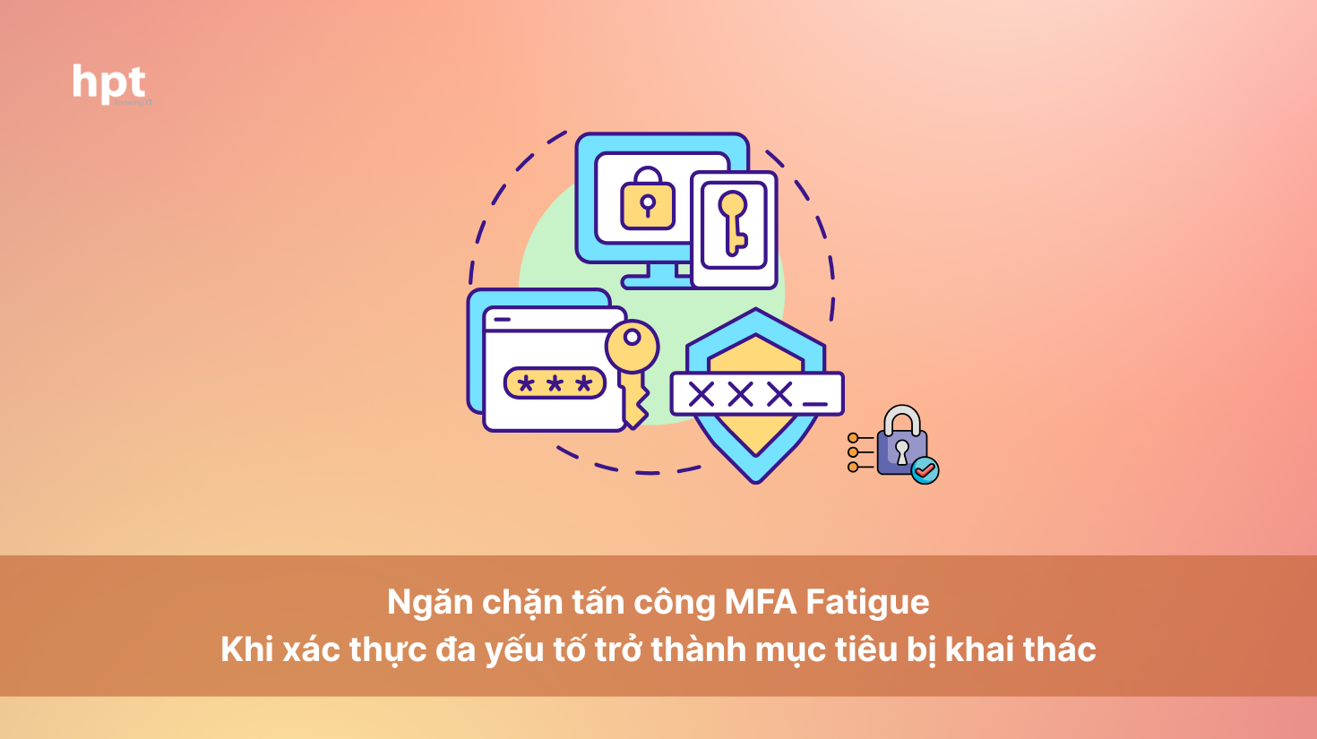 Ngăn chặn tấn công MFA Fatigue: Khi xác thực đa yếu tố trở thành mục tiêu bị khai thác