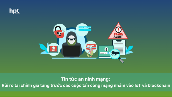 Tin an ninh mạng: Rủi ro tài chính gia tăng trước các cuộc tấn công mạng nhắm vào IoT và blockchain