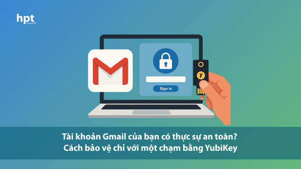 Tài khoản Gmail của bạn có thực sự an toàn? Cách bảo vệ chỉ với một chạm bằng YubiKey