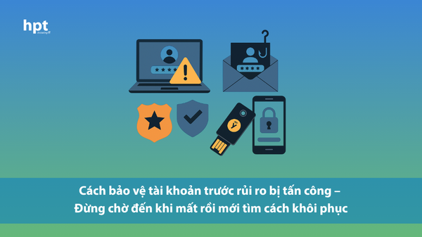 Cách bảo vệ tài khoản trước rủi ro bị tấn công – Đừng chờ đến khi mất rồi mới tìm cách khôi phục