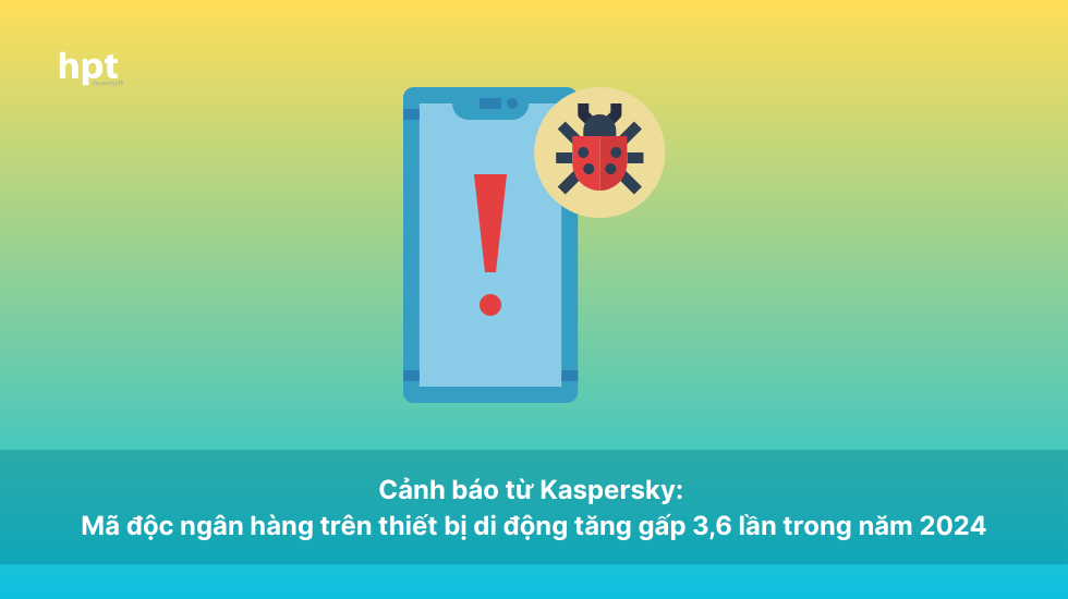Cảnh báo từ Kaspersky: Mã độc ngân hàng trên thiết bị di động tăng gấp 3,6 lần trong năm 2024