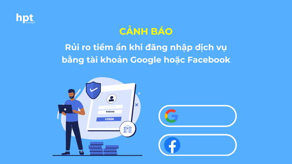 Cảnh báo rủi ro tiềm ẩn khi đăng nhập dịch vụ bằng tài khoản Google hoặc Facebook