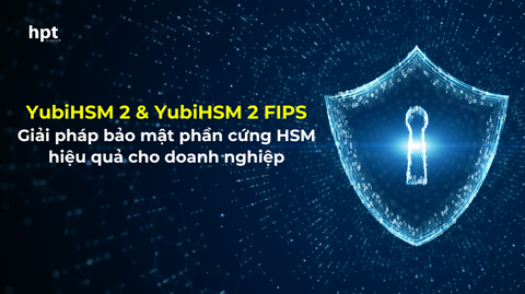 YubiHSM 2 & YubiHSM 2 FIPS – Giải pháp bảo mật phần cứng HSM hiệu quả cho doanh nghiệp