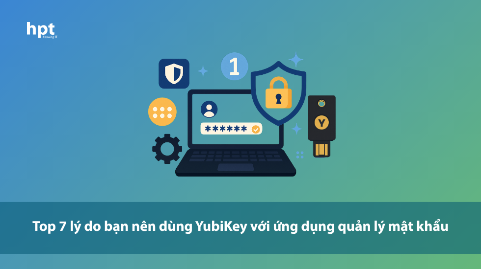Top 7 lý do bạn nên dùng YubiKey với ứng dụng quản lý mật khẩu