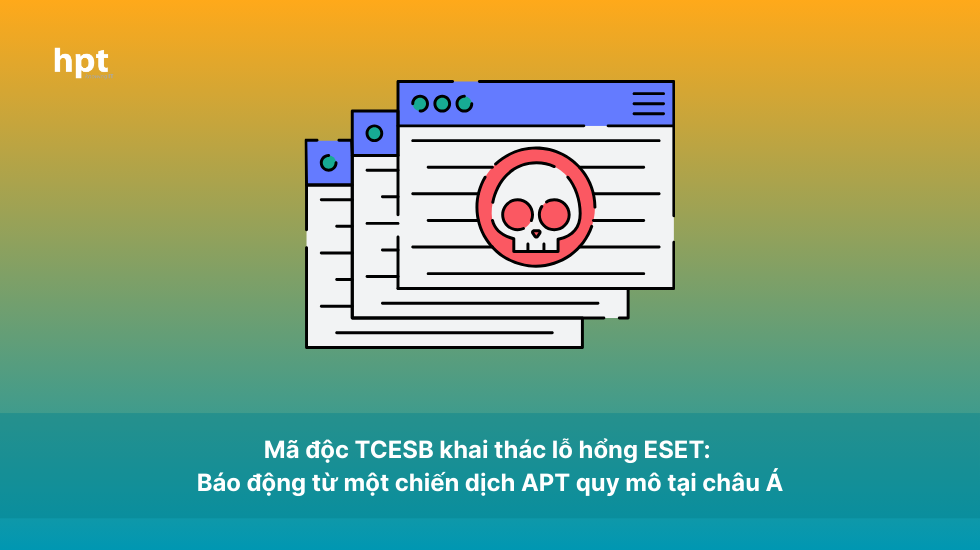 Mã độc TCESB khai thác lỗ hổng ESET: Báo động từ một chiến dịch APT quy mô tại châu Á