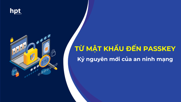 Từ mật khẩu đến Passkey: Bước vào kỷ nguyên mới của an ninh mạng