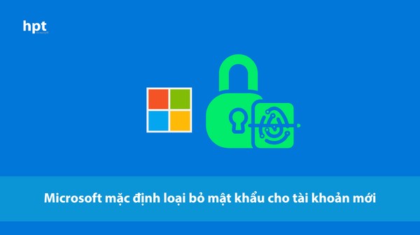 Microsoft mặc định loại bỏ mật khẩu cho tài khoản mới: Động lực thúc đẩy xác thực không mật khẩu