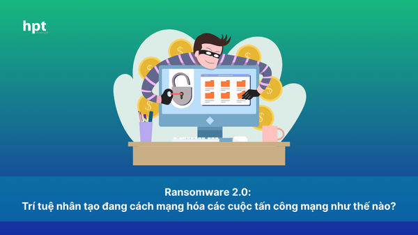 Ransomware 2.0: Trí tuệ nhân tạo đang cách mạng hóa các cuộc tấn công mạng như thế nào?
